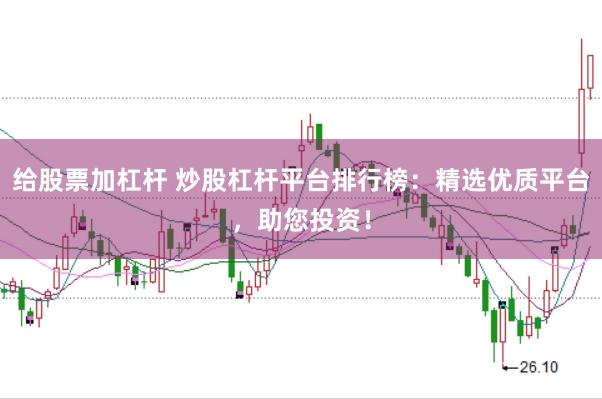 给股票加杠杆 炒股杠杆平台排行榜：精选优质平台，助您投资！