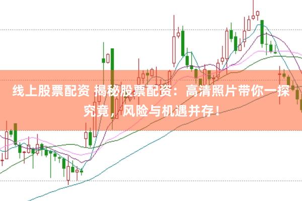 线上股票配资 揭秘股票配资：高清照片带你一探究竟，风险与机遇并存！