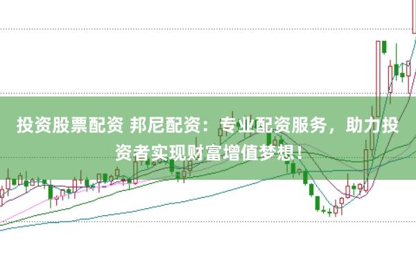 投资股票配资 邦尼配资:专业配资服务,助力投资者实现财富增值梦想!