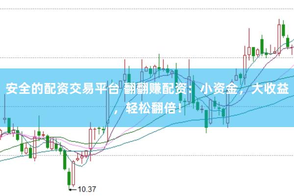 安全的配资交易平台 翻翻赚配资：小资金，大收益，轻松翻倍！