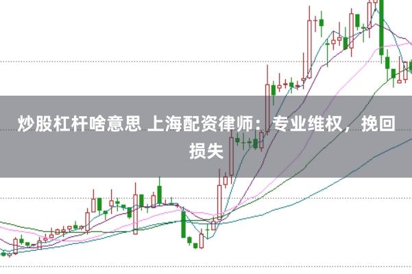 炒股杠杆啥意思 上海配资律师：专业维权，挽回损失