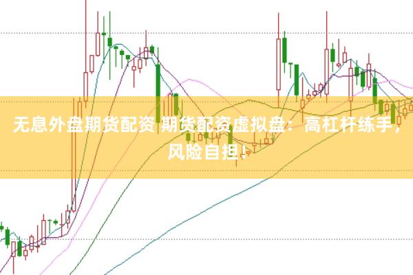 无息外盘期货配资 期货配资虚拟盘：高杠杆练手，风险自担！