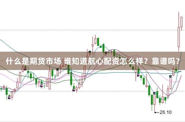 什么是期货市场 谁知道航心配资怎么样？靠谱吗？