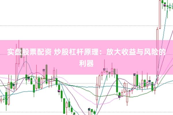实盘股票配资 炒股杠杆原理：放大收益与风险的利器