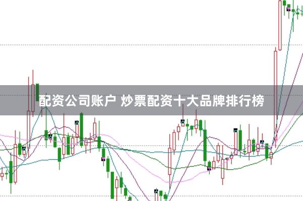 配资公司账户 炒票配资十大品牌排行榜