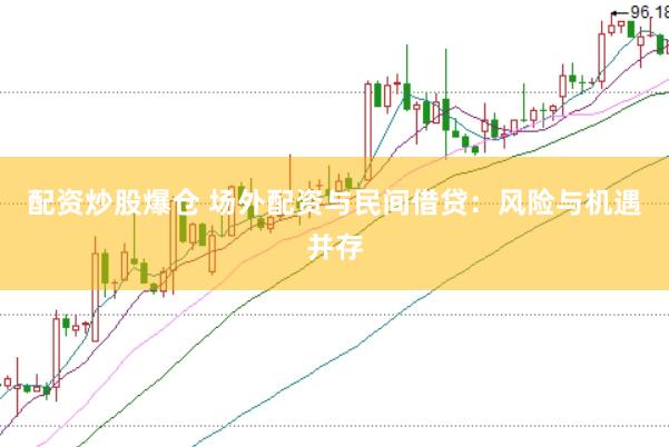配资炒股爆仓 场外配资与民间借贷：风险与机遇并存