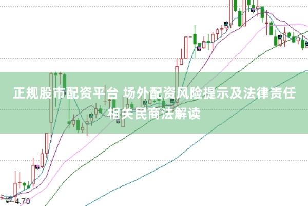 正规股市配资平台 场外配资风险提示及法律责任相关民商法解读