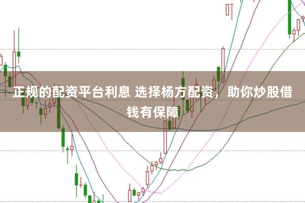 正规的配资平台利息 选择杨方配资，助你炒股借钱有保障