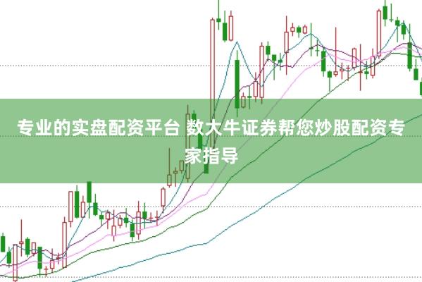 专业的实盘配资平台 数大牛证券帮您炒股配资专家指导