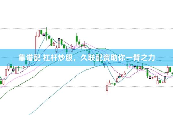 靠谱配 杠杆炒股，久联配资助你一臂之力