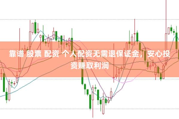 靠谱 股票 配资 个人配资无需退保证金，安心投资赚取利润