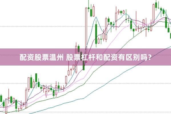 配资股票温州 股票杠杆和配资有区别吗？