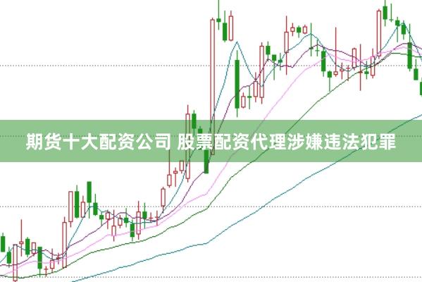 期货十大配资公司 股票配资代理涉嫌违法犯罪