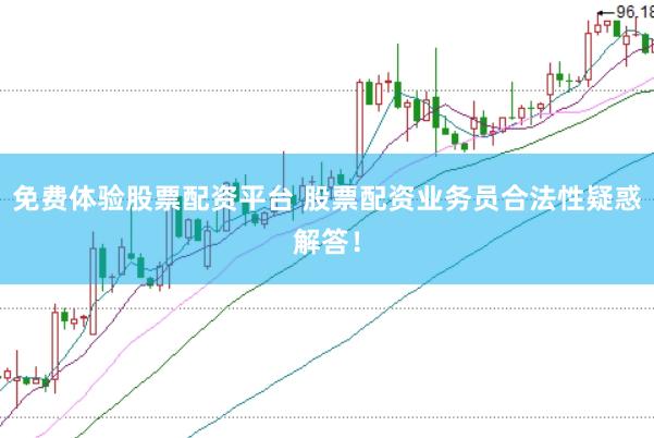 免费体验股票配资平台 股票配资业务员合法性疑惑解答！