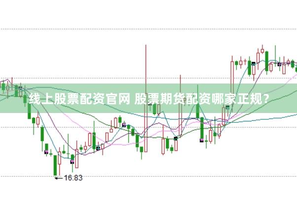 线上股票配资官网 股票期货配资哪家正规？
