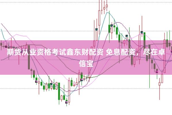 期货从业资格考试鑫东财配资 免息配资，尽在卓信宝