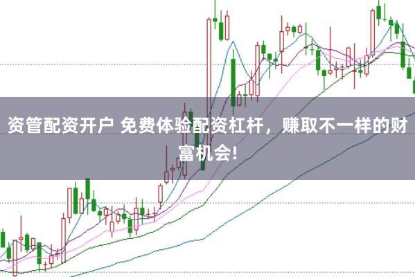 资管配资开户 免费体验配资杠杆，赚取不一样的财富机会!