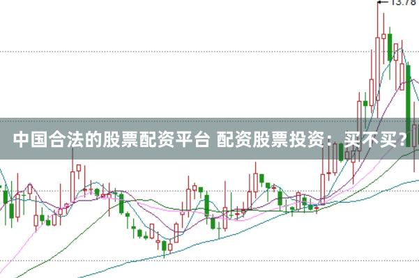 中国合法的股票配资平台 配资股票投资：买不买？