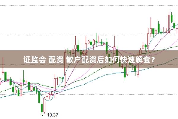 证监会 配资 散户配资后如何快速解套？