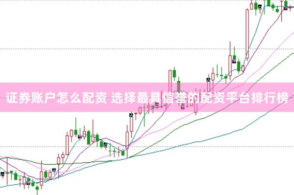 证券账户怎么配资 选择最具信誉的配资平台排行榜