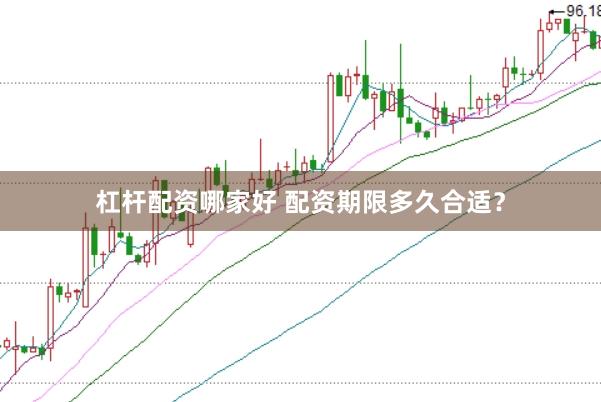 杠杆配资哪家好 配资期限多久合适？