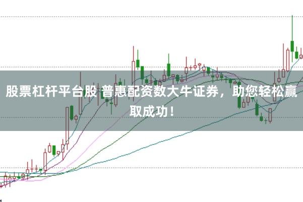 股票杠杆平台股 普惠配资数大牛证券，助您轻松赢取成功！