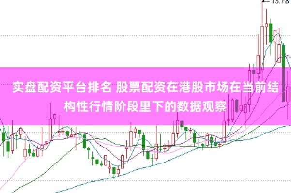 实盘配资平台排名 股票配资在港股市场在当前结构性行情阶段里下的数据观察
