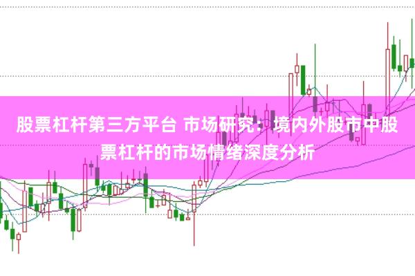 股票杠杆第三方平台 市场研究：境内外股市中股票杠杆的市场情绪深度分析