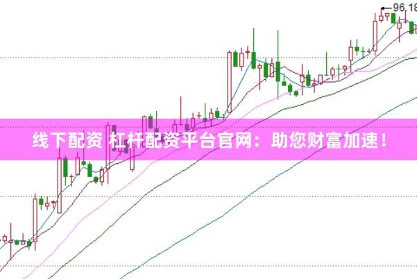 线下配资 杠杆配资平台官网：助您财富加速！