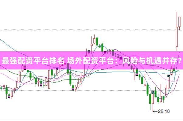 最强配资平台排名 场外配资平台：风险与机遇并存？