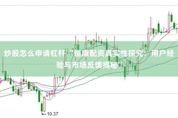 炒股怎么申请杠杆 “恒康配资真实性探究：用户经验与市场反馈揭秘”