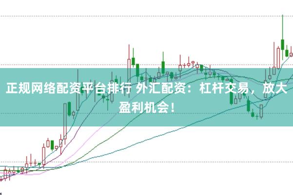 正规网络配资平台排行 外汇配资：杠杆交易，放大盈利机会！