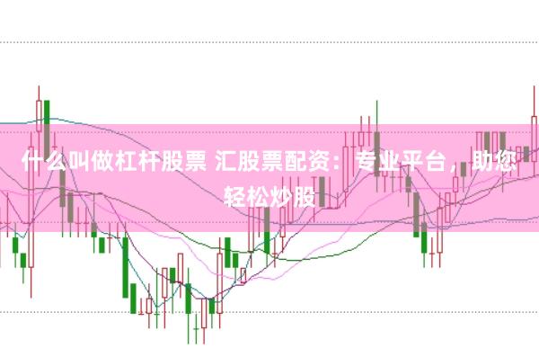 什么叫做杠杆股票 汇股票配资：专业平台，助您轻松炒股