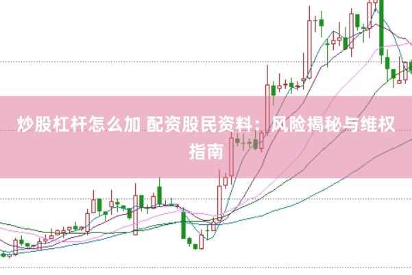 炒股杠杆怎么加 配资股民资料：风险揭秘与维权指南
