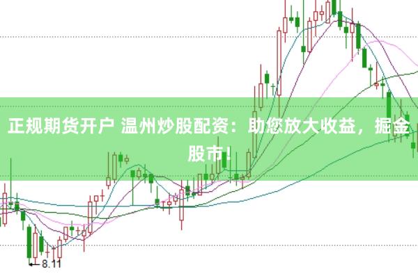正规期货开户 温州炒股配资：助您放大收益，掘金股市！