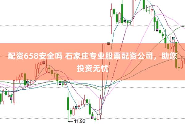 配资658安全吗 石家庄专业股票配资公司,助您投资无忧