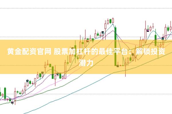 黄金配资官网 股票加杠杆的最佳平台：解锁投资潜力